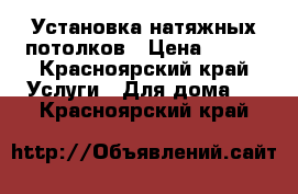 Установка натяжных потолков › Цена ­ 279 - Красноярский край Услуги » Для дома   . Красноярский край